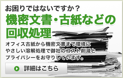 お困りではないですか？機密文書・古紙などの回収処理　オフィス古紙から機密文書まで環境にやさしい溶解処理で御社のコスト削減とプライバシーをお守りしています。詳細はこちら