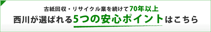 古紙回収・リサイクル業を続けて60年以上 西川が選ばれる5つの安心ポイントはこちら