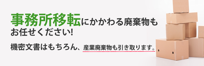 事務所移転時の機密文書はもちろん、産業廃棄物も回収いたします。