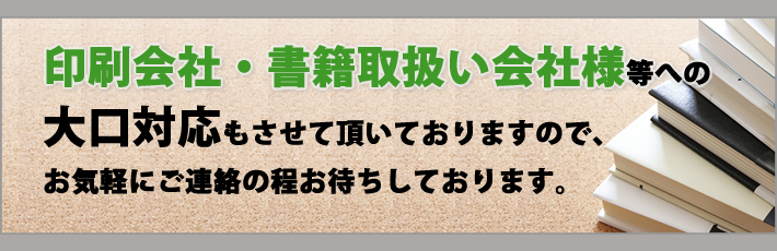 印刷会社、書籍取扱業者様からのご依頼もお待ちしております。